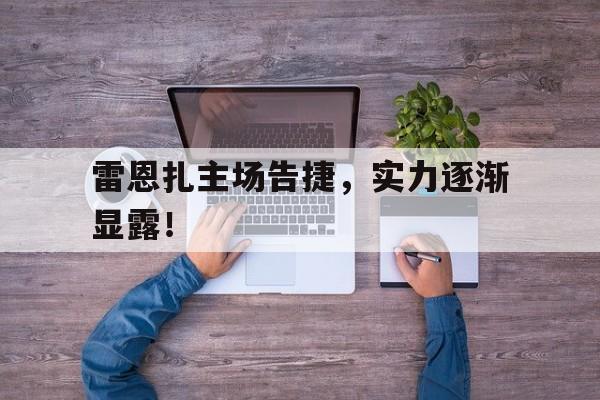 包含雷恩扎主场告捷，实力逐渐显露！的词条