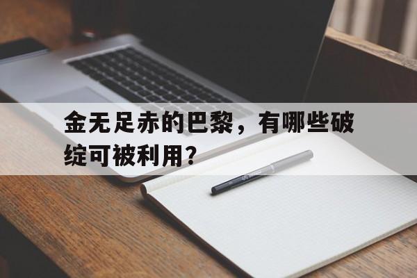 博鱼体育中国官网-金无足赤的巴黎，有哪些破绽可被利用？的简单介绍